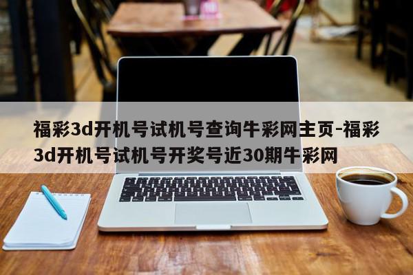 福彩3d开机号试机号查询牛彩网主页-福彩3d开机号试机号开奖号近30期牛彩网