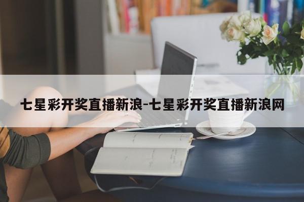 七星彩开奖直播新浪-七星彩开奖直播新浪网