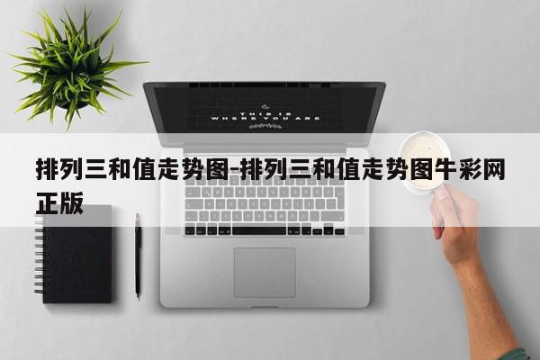 排列三和值走势图-排列三和值走势图牛彩网正版