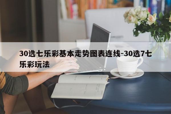 30选七乐彩基本走势图表连线-30选7七乐彩玩法