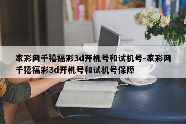 家彩网千禧福彩3d开机号和试机号-家彩网千禧福彩3d开机号和试机号保障