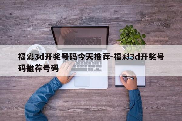福彩3d开奖号码今天推荐-福彩3d开奖号码推荐号码