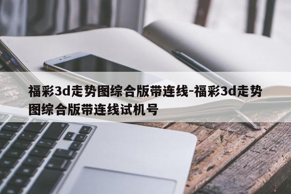 福彩3d走势图综合版带连线-福彩3d走势图综合版带连线试机号