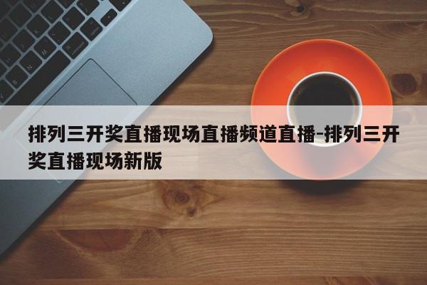 排列三开奖直播现场直播频道直播-排列三开奖直播现场新版