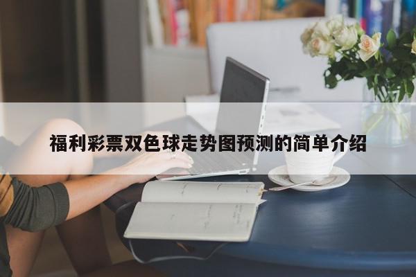 福利彩票双色球走势图预测的简单介绍