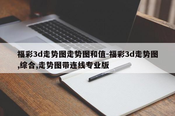 福彩3d走势图走势图和值-福彩3d走势图,综合,走势图带连线专业版