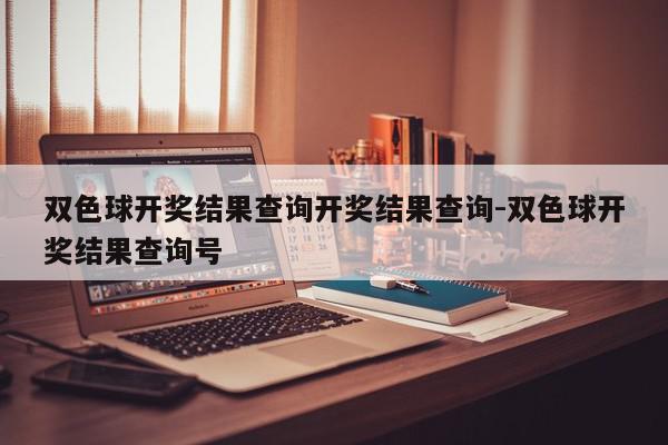 双色球开奖结果查询开奖结果查询-双色球开奖结果查询号