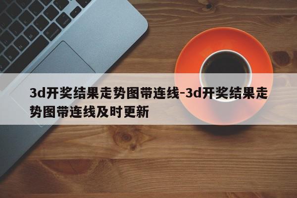 3d开奖结果走势图带连线-3d开奖结果走势图带连线及时更新