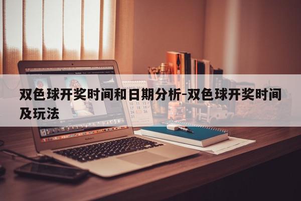 双色球开奖时间和日期分析-双色球开奖时间及玩法