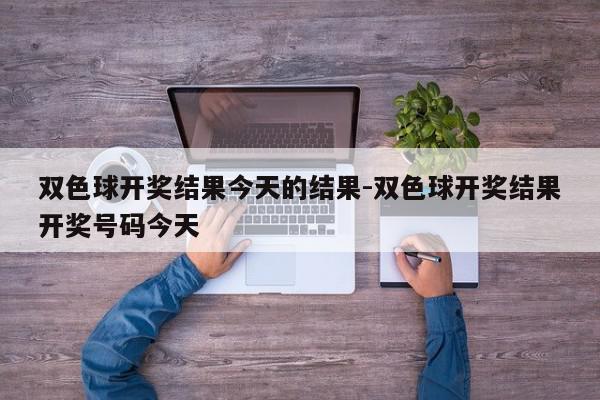 双色球开奖结果今天的结果-双色球开奖结果开奖号码今天
