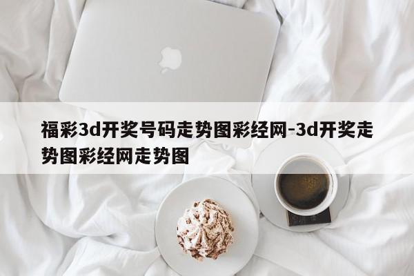 福彩3d开奖号码走势图彩经网-3d开奖走势图彩经网走势图