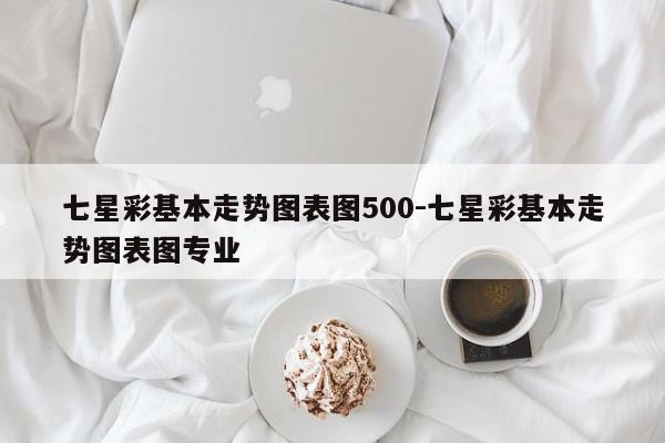 七星彩基本走势图表图500-七星彩基本走势图表图专业