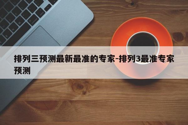 排列三预测最新最准的专家-排列3最准专家预测