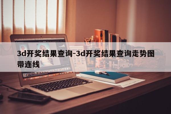 3d开奖结果查询-3d开奖结果查询走势图带连线