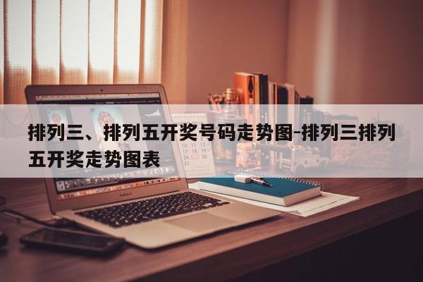 排列三、排列五开奖号码走势图-排列三排列五开奖走势图表