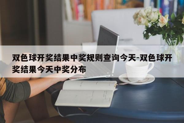 双色球开奖结果中奖规则查询今天-双色球开奖结果今天中奖分布