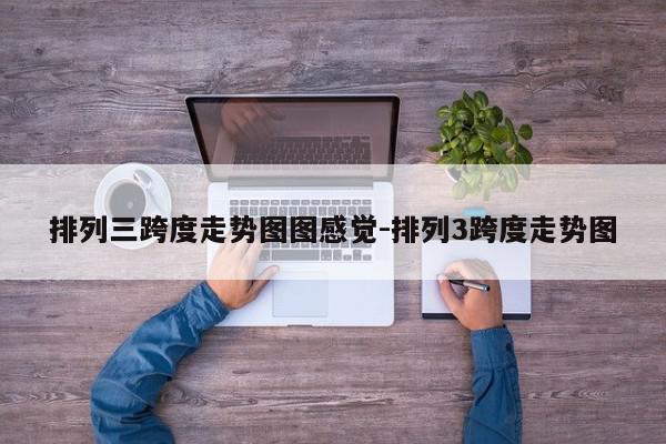 排列三跨度走势图图感觉-排列3跨度走势图