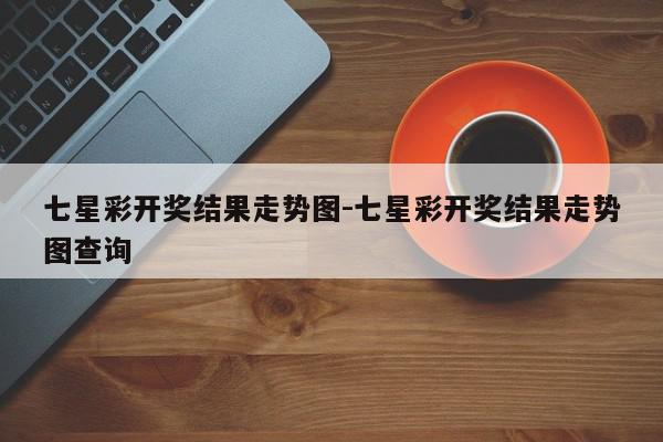 七星彩开奖结果走势图-七星彩开奖结果走势图查询