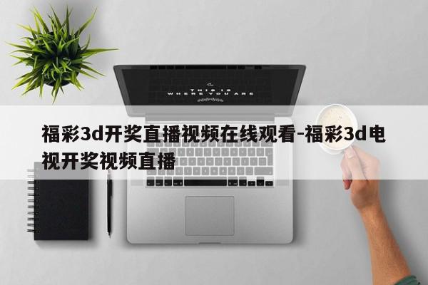 福彩3d开奖直播视频在线观看-福彩3d电视开奖视频直播